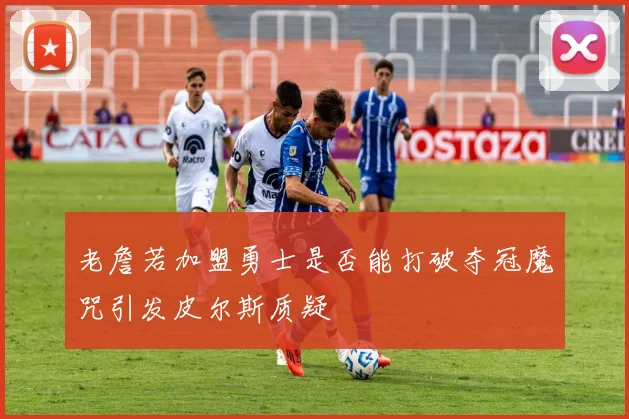 老詹若加盟勇士是否能打破夺冠魔咒引发皮尔斯质疑