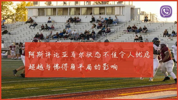阿斯评论亚马尔状态不佳令人忧虑超越与佛得角平局的影响