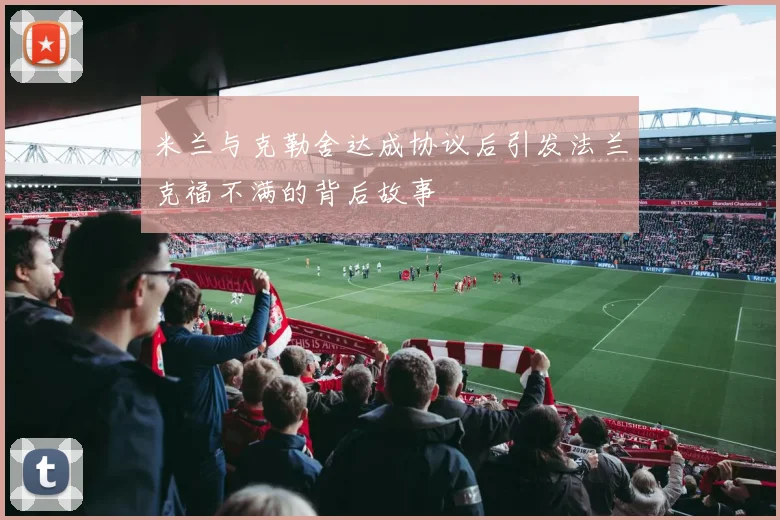 米兰与克勒舍达成协议后引发法兰克福不满的背后故事