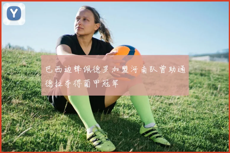 巴西边锋佩德罗加盟河南队曾助通德拉夺得葡甲冠军
