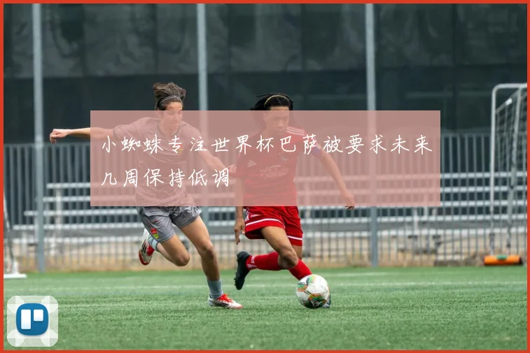 小蜘蛛专注世界杯巴萨被要求未来几周保持低调