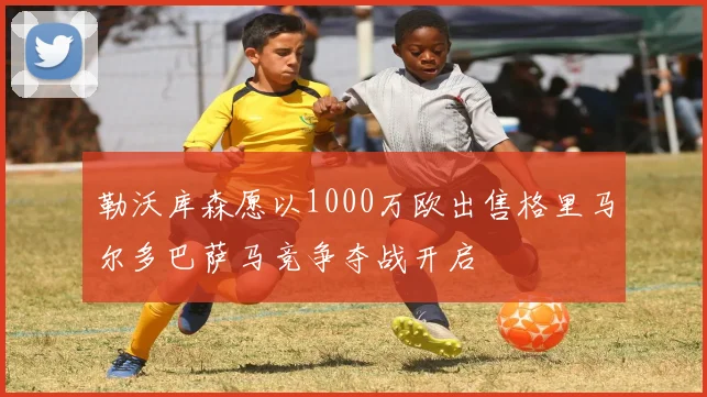 勒沃库森愿以1000万欧出售格里马尔多巴萨马竞争夺战开启