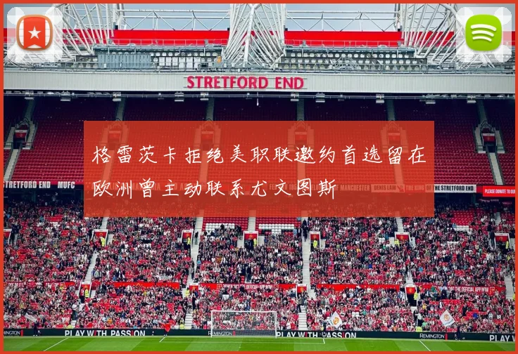 格雷茨卡拒绝美职联邀约首选留在欧洲曾主动联系尤文图斯